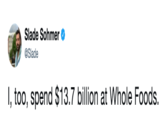 I, Too, Spend Slade Sohmer @Slade I, too, spend $13.7 billion at Whole Foods.