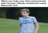 When you help your dad communicate with Russian officials undetected using Minecraft chat The Expert