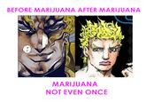 Faces of DIO BEFORE MARIJUANA AFTER MARIJUANA MARIJUANA NOT EVEN ONCE