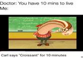 Doctor: You have 10 mins to live Me: Carl says "Croissant" for 10 minutes