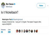 Ben Sasse @BenSasse Follow Is it Nickelback? Washington Post@washingtonpost Analysis: America's No. 1 song isn't in English. That doesn't happen often. wapo.st/2s2j5HR RetweetsLikes 53 330