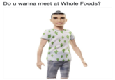 Do u wanna meet at Whole Foods?