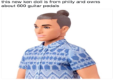 this new ken doll is from philly and owns about 600 guitar pedals