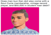 Does man bun Ken doll also come with a Soul Cycle membership, vintage record player, and $50,000 in student loan debt?