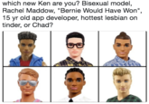 which new Ken are you? Bisexual model Rachel Maddow, "Bernie Would Have Won", 15 yr old app developer, hottest lesbian on tinder, or Chad? SO