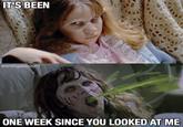 IT'S BEEN worstigaccount ONE WEEK SINCE YOU LOOKED AT ME