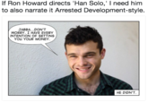 If Ron Howard directs 'Han Solo,' I need him to also narrate it Arrested Development-style. JABBA...DON'T WORRY. I HAVE EVERY INTENTION OF GETTING YOU YOUR MONEY HE DIDN'T