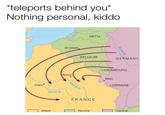 teleports behind you* Nothing personal, kiddo NETH Drussels BELGIUM GERMANY LUXEMBOUR ms Metz Paris RRANE FRANCE Ad