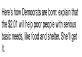 Here's how Democrats are born: explain that the $2.01 will help poor people with serious basic needs, like food and shelter. She'll get it.