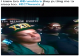 I know bro @BrunoMars they putting me to sleep too. #BETAwards ISH BECAUSE EVERYB