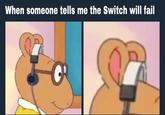 When someone tells me the Switch will fail