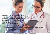 Wendy: I diagnosed my patient with a ra disease. I'm goin call it Wendiosis Pneumonoultramicroscoptcsilicovolcanocony: I have a better idea www.shutterstock.com 429969424