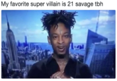 My favorite super villain is 21 savage tbh