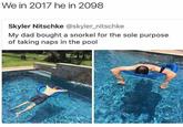We in 2017 he in 2098 Skyler Nitschke @skyler_nitschke My dad bought a snorkel for the sole purpose of taking naps in the pool