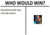 WHO WOULD WIN? the entire tumblr neo- nazi sub-culture