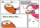 OHMYGOD HISFIRSTWORD! Nico Nico Nii....