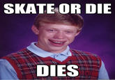 SKATE OR DIE DIES