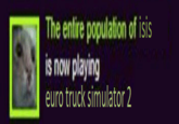 The entire population of isis is now playing euro truck simulator 2