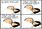 oH YEAH, BABY! TELL ME WHAT YOU WANT! TALK TO ME LIKE YOU'RE A F------ IDIOT! TALK TO ME LIKE YOU'RE A F------ IDIOT! Cyanide and Happiness © Explosm.net