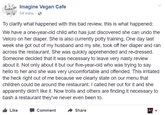 Imagine Vegan Cafe 54 mins To clarify what happened with this bad review, this is what happened We have a one-year-old child who has just discovered she can undo the Velcro on her diaper. She is also currently potty training. One day last week she got out of my husband and my site, took off her diaper and ran across the restaurant. She was quickly apprehended and re-dressed Someone decided that it was necessary to leave very nasty review about it. Not only about it but our five-year-old who was trying to say hello to her and she was very uncomfortable and offended. This irritated the heck right out of me because we clearly state on our menu that children could be around the restaurant. I called her out for it and she apparently didn't like it. Now trolls and others are finding it necessary to bash a restaurant they've never even been to Like -Comment → Share
