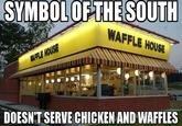SYMBOLOFTHESOUTH WAFFLE HOUSE HOUSE DOESN'T SERVE CHICKEN AND WAFFLES