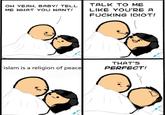 TALK TO ME LIKE YOU'RE A F------ IDIOT! OH YEAH, BABY! TELL ME WHAT YOU WANT/ THAT'S PERFECT! islam is a religion of peace