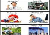 Know the difference Good Job Bad Job Fun Job Boring Job Outside Job Inside Job