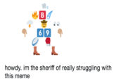 Struggline howdy. im the sheriff of really struggling with this meme