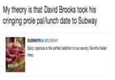 My theory is that David Brooks took his cringing prole pal/lunch date to Subway SUBWAY@SUBWAY Spfetadation to our savoy avoful talan Hero. 0:15%