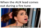 When the AUX lead comes out during a fire tune oh f--- put it back in!
