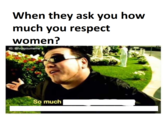 When they ask you how much you respect women So much