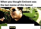 When you thought Eminem was the last meme of this format wrong