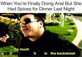 When You're Finally Doing A--- But She Had Spices for Dinner Last Night So much it in the backstreet