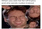 When you ask her for UFO pics and she sends nudes instead