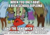 YOU ONLY A HIGH SCHOOL DIPLOMA WHEN HAVE AND THE SANDWICH OPTIONS ARE PADRINOVAND POMODORO