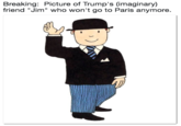 Breaking: Picture of Trump's (imaginary) friend "Jim" who won't go to Paris anymore.