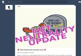 Tumblr Notice Q Search Tumblr staff HERE LIES THE INTERNET 392AL TEVER NEUTRALITY UPDATE The internet needs you 3 You're up again, Tumblr. Back in 2015 you demanded that the FCC adopt strict net neutrality rules and