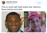 Little But Talawa @LittleButTalawa Follow This is what self-hate looks like: Sammy Sosa before and after Derby