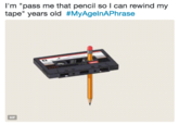 I'm "pass me that pencil so l can rewind my tape" years old #MyAgenAPhrase GIF