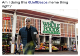 Am I doing this @JeffBezos meme thing right? Save A WHOLE FOODS