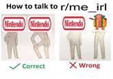How to talk to r/me irl C96ー) @ー)負 Nintendo Nintendo Nintendo Correct X Wrong