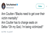 Tariq Nasheed @tariqnasheed Follow Ann Coulter-"Blacks need to get over their victim mentality" Ann Coulter has to change seats on Delta:"Oh my God, I'm being victimized!" 9:47 PM - 15 Jul 2017
