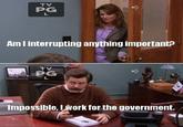 TV PG Am I interrupting anything importanE TV PC Impossible, Lwork for the government.
