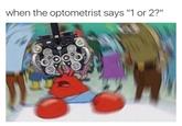 when the optometrist says "1 or 2?"