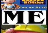 Builder Can we fix it? ME