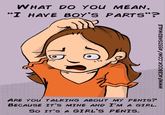 WHAT DO YOu MEAN I HAVE BOY'S PARTS"? te 112 ARE YOU TALKTNG ABOUT MY PENIS? BECAUSE IT S MINE AND T M A GIRL. So TTSA GIRLS PENIS