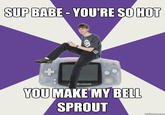 SUPBABE YOU'RE SO HOT VOU MAKE MY BELL SPROUT