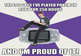THE LOG SAYS IVE PLAYED POKEMON RUBY FOR 250 HOURS ANDOM PROUD OFITH