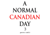 NORMAL CANADIAN DAY 3 gaeree.tumblr