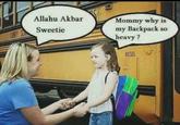 Allahu Akbar Allahu Akbar Mommy why is my Backpack so heavy? Sweetie DIESEL ,
